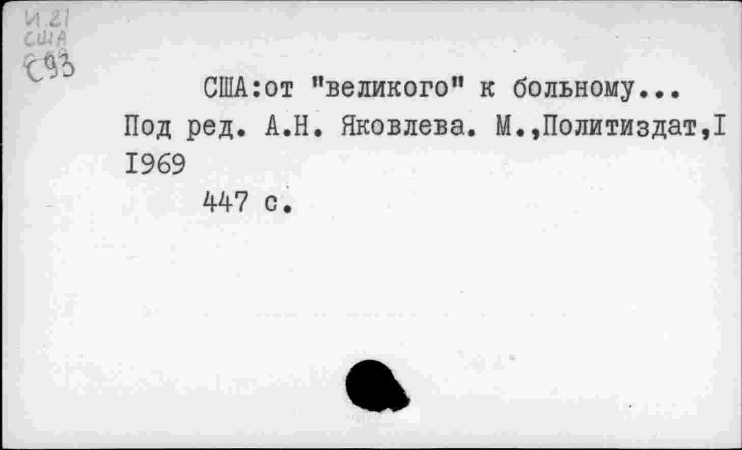 ﻿С1ПА:от ’’великого” к больному...
Под ред. А.Н. Яковлева. М.»Политиздат,! 1969
447 с.